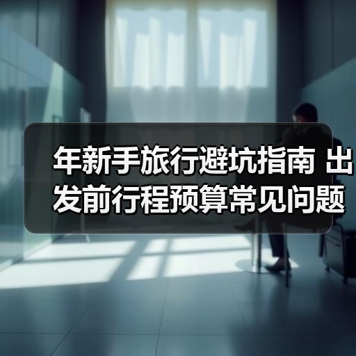 年新手旅行避坑指南 出发前行程预算常见问题整理