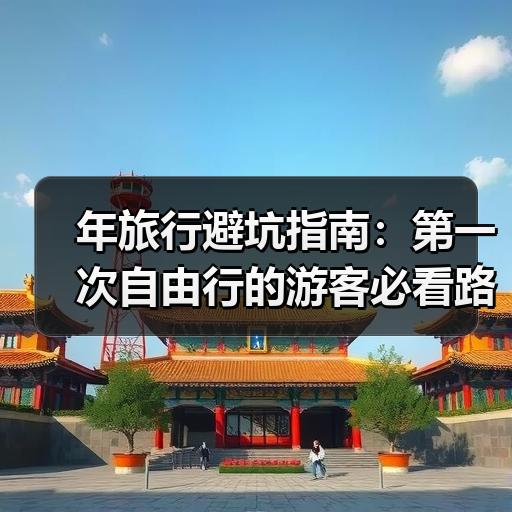 年旅行避坑指南：第一次自由行的游客必看路线规划